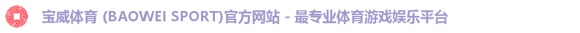 宝威体育 (BAOWEI SPORT)官方网站 - 最专业体育游戏娱乐平台